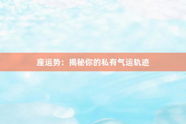 座运势：揭秘你的私有气运轨迹