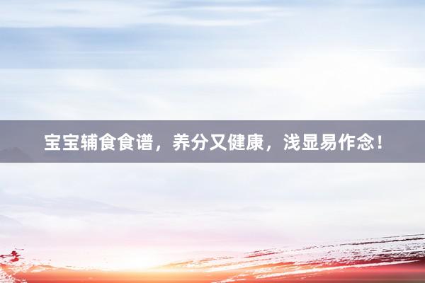 宝宝辅食食谱，养分又健康，浅显易作念！