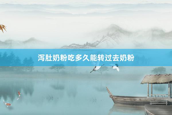 泻肚奶粉吃多久能转过去奶粉